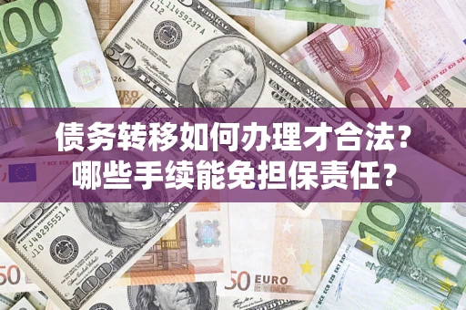 北京债务转移如何办理才合法？哪些手续能免担保责任？