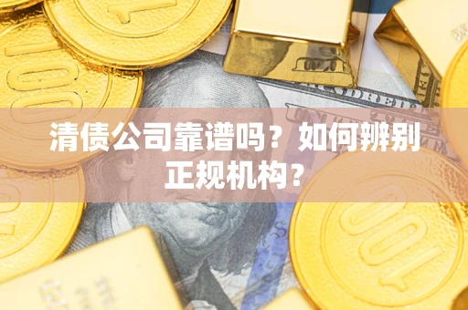 北京清债公司靠谱吗？如何辨别正规机构？