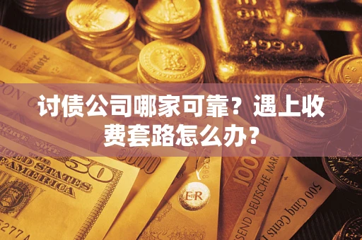 北京讨债公司哪家可靠？遇上收费套路怎么办？