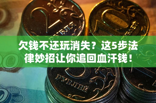 北京欠钱不还玩消失？这5步法律妙招让你追回血汗钱！