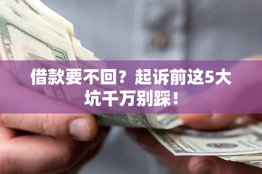 北京借款要不回？起诉前这5大坑千万别踩！