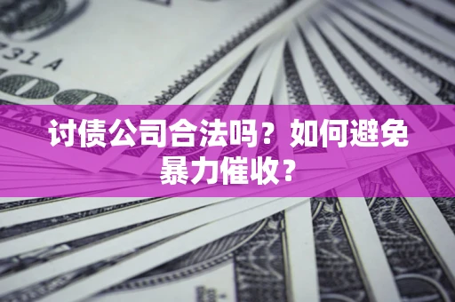 北京讨债公司合法吗？如何避免暴力催收？