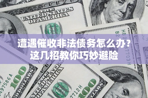北京遭遇催收非法债务怎么办？这几招教你巧妙避险