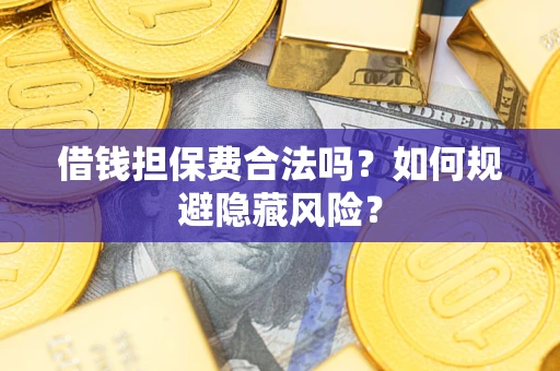 北京借钱担保费合法吗？如何规避隐藏风险？