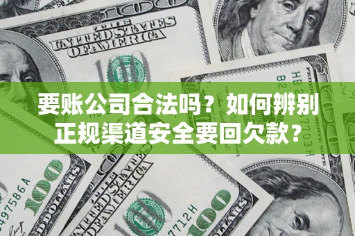 北京要账公司合法吗？如何辨别正规渠道安全要回欠款？