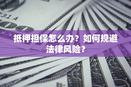 北京抵押担保怎么办？如何规避法律风险？