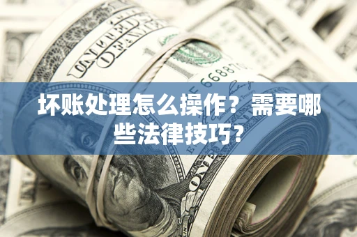 北京坏账处理怎么操作？需要哪些法律技巧？