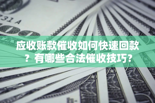 北京应收账款催收如何快速回款？有哪些合法催收技巧？