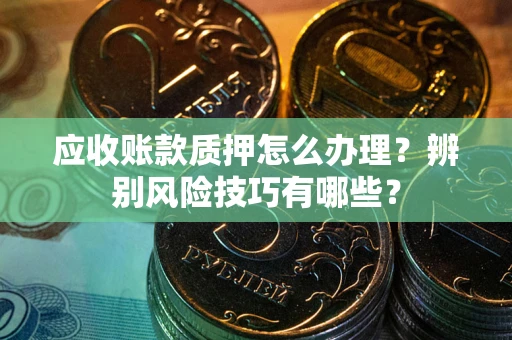 北京应收账款质押怎么办理？辨别风险技巧有哪些？