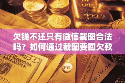 北京欠钱不还只有微信截图合法吗？如何通过截图要回欠款？