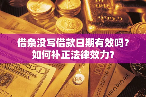 北京借条没写借款日期有效吗？如何补正法律效力？