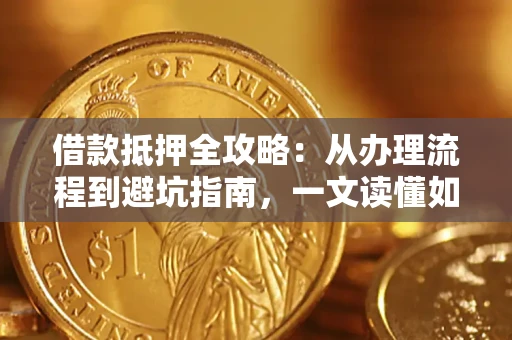 北京借款抵押全攻略：从办理流程到避坑指南，一文读懂如何安全融资