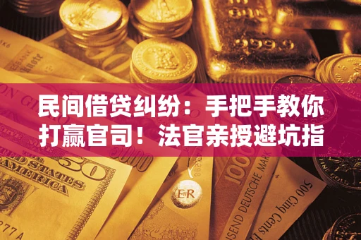 北京民间借贷纠纷：手把手教你打赢官司！法官亲授避坑指南