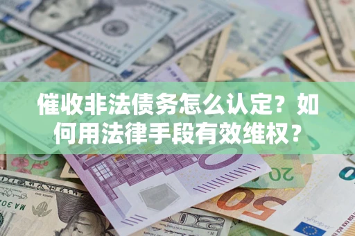 北京催收非法债务怎么认定？如何用法律手段有效维权？