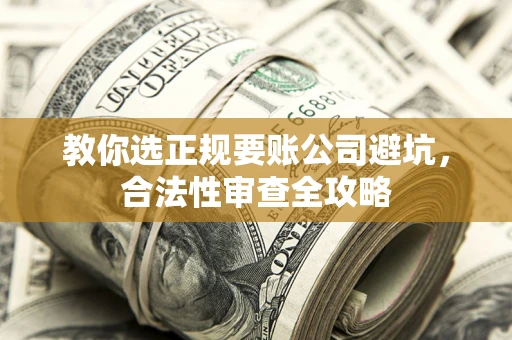 北京教你选正规要账公司避坑，合法性审查全攻略