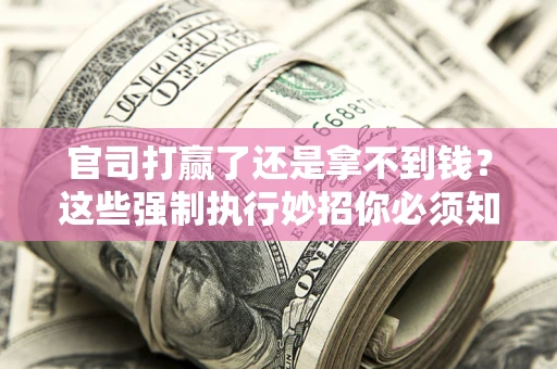 北京官司打赢了还是拿不到钱？这些强制执行妙招你必须知道