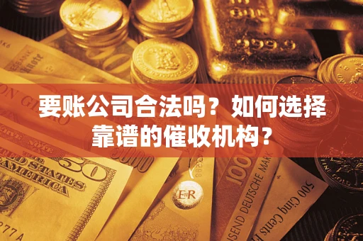 北京要账公司合法吗？如何选择靠谱的催收机构？
