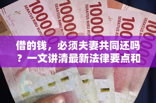 北京借的钱，必须夫妻共同还吗？一文讲清最新法律要点和避坑指南