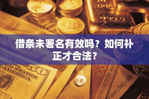 北京借条未署名有效吗？如何补正才合法？