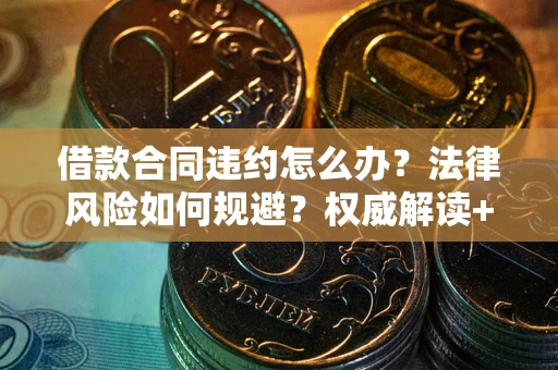 北京借款合同违约怎么办?法律风险如何规避?权威解读+实用指南 北京借款合同违约怎么办?法律风险如何规避?权威解读+实用指南
