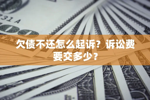 北京欠债不还怎么起诉？诉讼费要交多少？