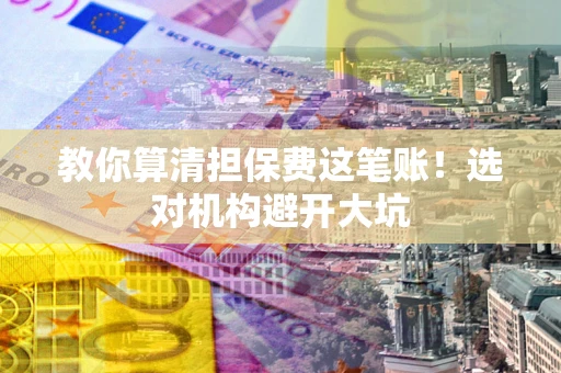 北京教你算清担保费这笔账！选对机构避开大坑