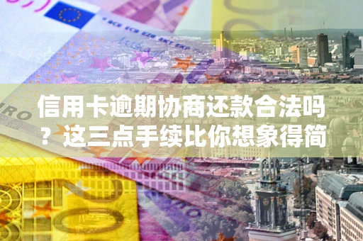 北京信用卡逾期协商还款合法吗？这三点手续比你想象得简单