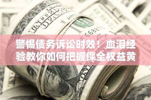 北京警惕债务诉讼时效！血泪经验教你如何把握保全权益黄金期