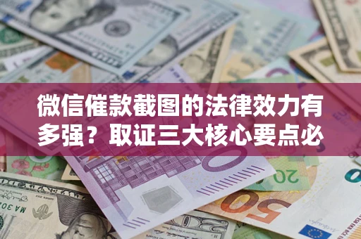 北京微信催款截图的法律效力有多强？取证三大核心要点必须知道！