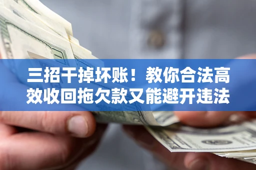 北京三招干掉坏账！教你合法高效收回拖欠款又能避开违法雷区