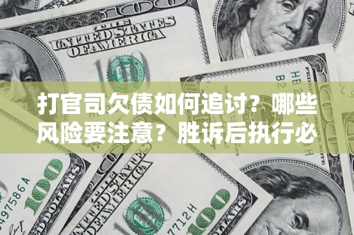 北京打官司欠债如何追讨？哪些风险要注意？胜诉后执行必看！