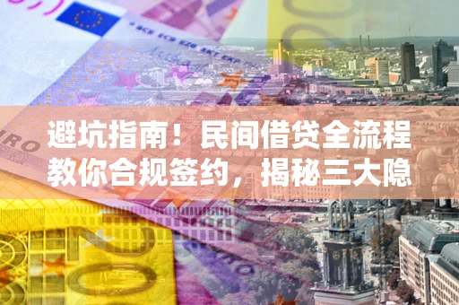 北京避坑指南！民间借贷全流程教你合规签约，揭秘三大隐形陷阱