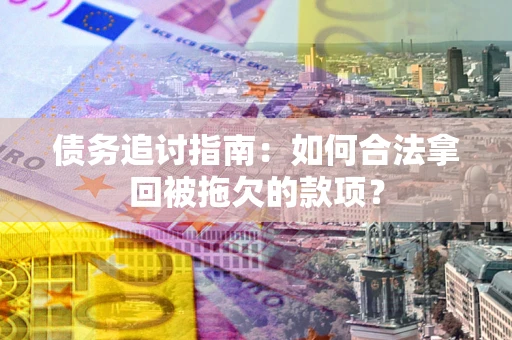 北京债务追讨指南：如何合法拿回被拖欠的款项？