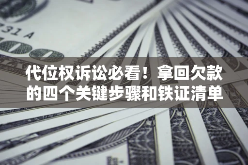 北京代位权诉讼必看!拿回欠款的四个关键步骤和铁证清单 北京代位权诉讼必看!拿回欠款的四个关键步骤和铁证清单