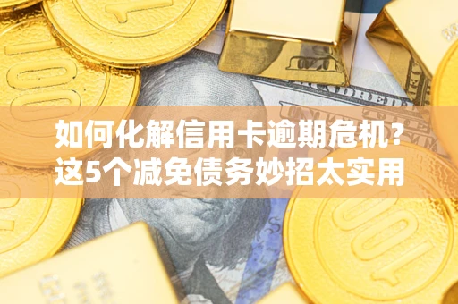 北京如何化解信用卡逾期危机？这5个减免债务妙招太实用