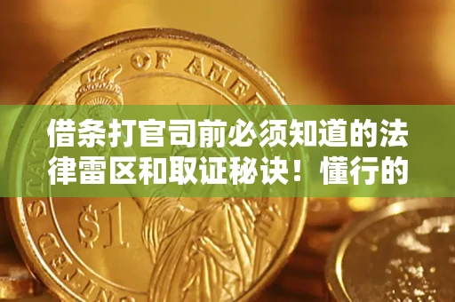 北京借条打官司前必须知道的法律雷区和取证秘诀！懂行的人已经留好这些证据