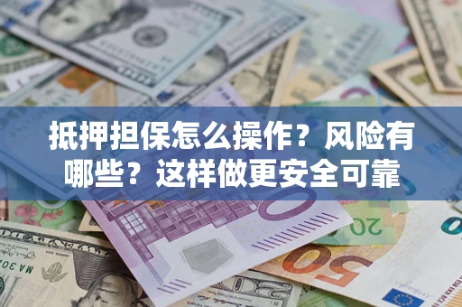 北京抵押担保怎么操作？风险有哪些？这样做更安全可靠