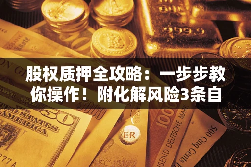 北京股权质押全攻略：一步步教你操作！附化解风险3条自救法则