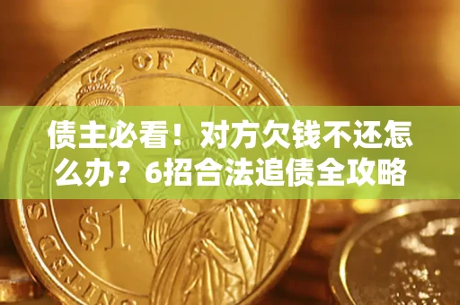 北京债主必看！对方欠钱不还怎么办？6招合法追债全攻略