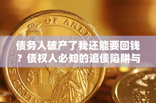 北京债务人破产了我还能要回钱？债权人必知的追债陷阱与破局之道