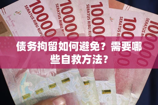 北京债务拘留如何避免？需要哪些自救方法？