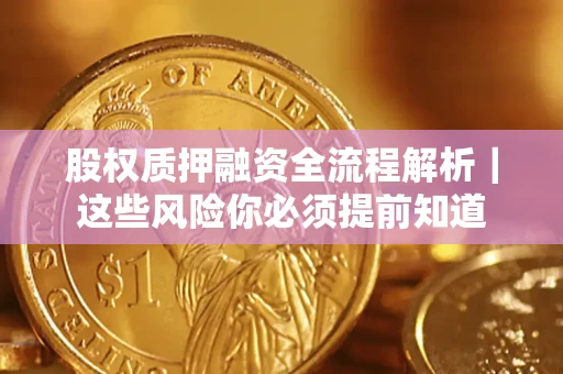 北京股权质押融资全流程解析｜这些风险你必须提前知道