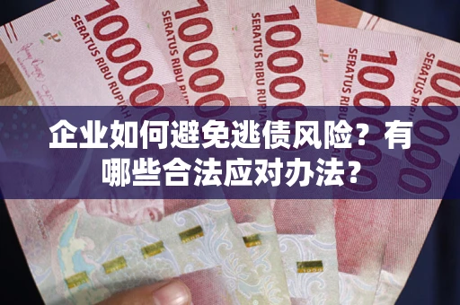 北京企业如何避免逃债风险？有哪些合法应对办法？