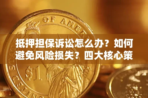 北京抵押担保诉讼怎么办？如何避免风险损失？四大核心策略全解读