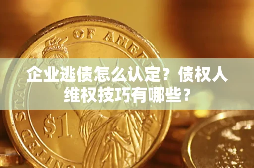 北京企业逃债怎么认定？债权人维权技巧有哪些？