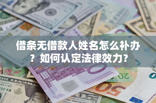 北京借条无借款人姓名怎么补办？如何认定法律效力？