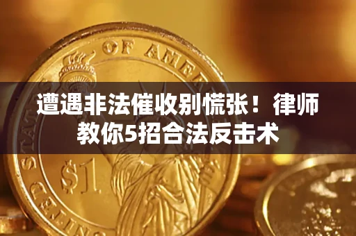 北京遭遇非法催收别慌张！律师教你5招合法反击术