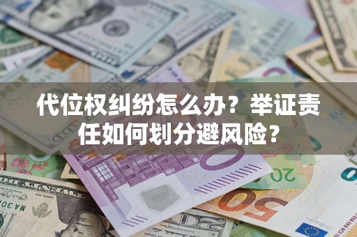 北京代位权纠纷怎么办？举证责任如何划分避风险？