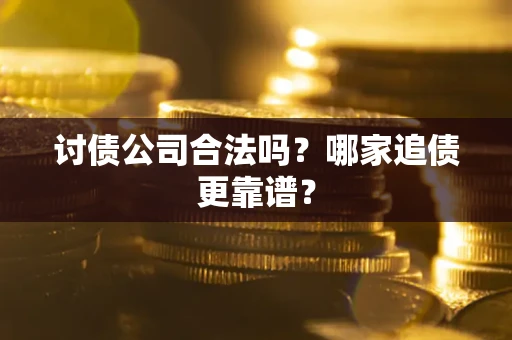 北京讨债公司合法吗？哪家追债更靠谱？