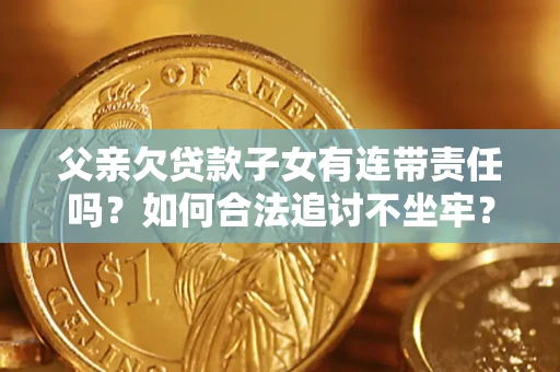 北京父亲欠贷款子女有连带责任吗？如何合法追讨不坐牢？